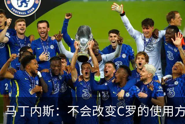 马丁内斯：不会改变C罗的使用方式，需要进球就要让他留在场上